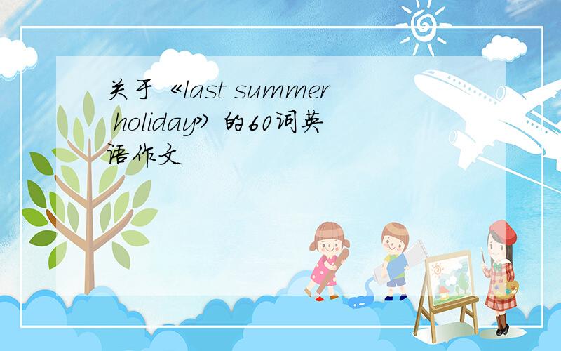 关于《last summer holiday》的60词英语作文