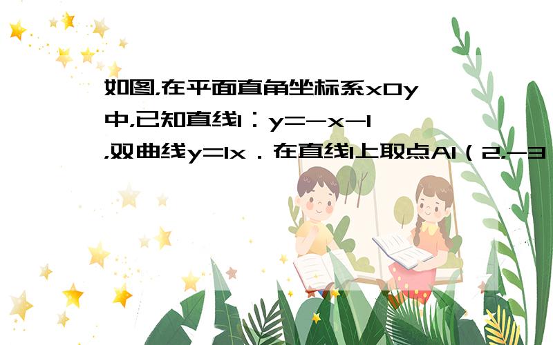 如图，在平面直角坐标系xOy中，已知直线l：y=-x-1，双曲线y=1x．在直线l上取点A1（2，-3），过点A1作x轴