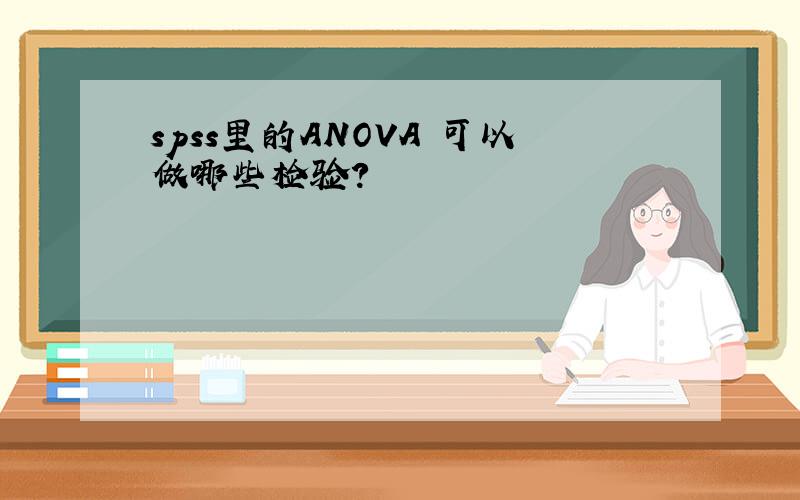 spss里的ANOVA 可以做哪些检验?