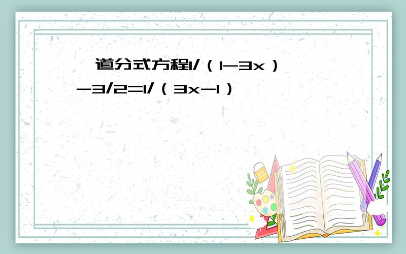 一道分式方程1/（1-3x）-3/2=1/（3x-1）