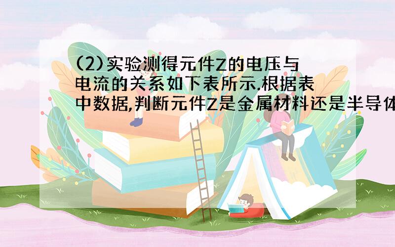 (2)实验测得元件Z的电压与电流的关系如下表所示.根据表中数据,判断元件Z是金属材料还是半导体材料?.