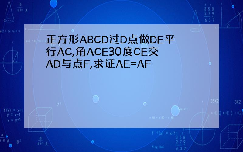 正方形ABCD过D点做DE平行AC,角ACE30度CE交AD与点F,求证AE=AF