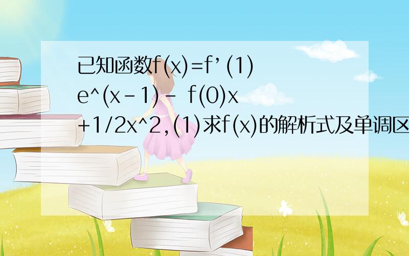 已知函数f(x)=f’(1)e^(x-1)- f(0)x+1/2x^2,(1)求f(x)的解析式及单调区间.（2）若f(