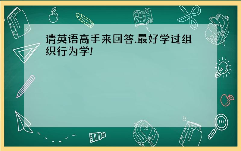 请英语高手来回答.最好学过组织行为学!