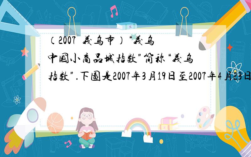 （2007•义乌市）“义乌•中国小商品城指数”简称“义乌指数”．下图是2007年3月19日至2007年4月23日的“义乌