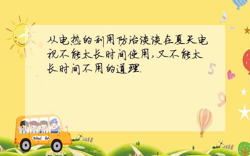 从电热的利用防治谈谈在夏天电视不能太长时间使用,又不能太长时间不用的道理.