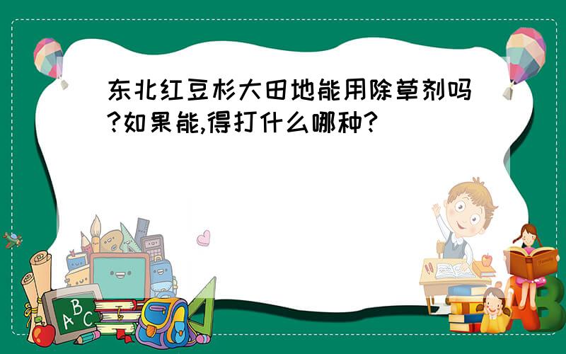 东北红豆杉大田地能用除草剂吗?如果能,得打什么哪种?