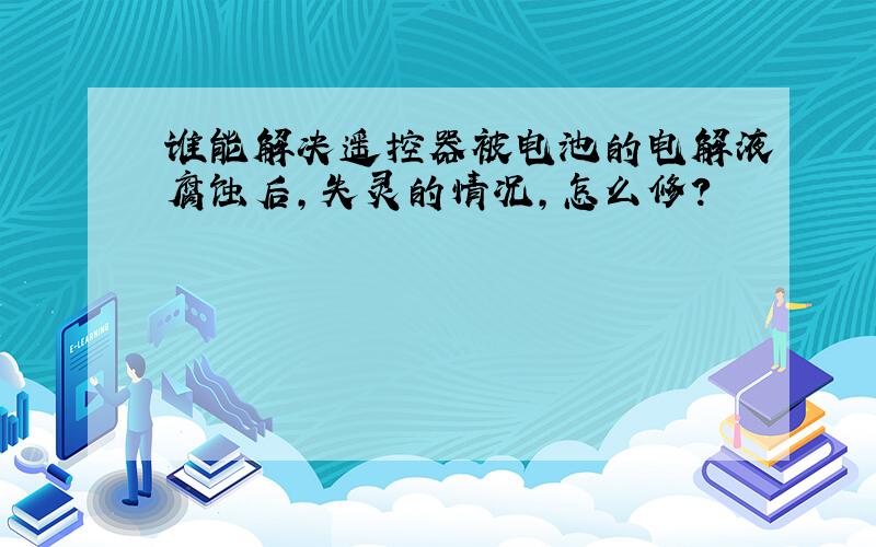 谁能解决遥控器被电池的电解液腐蚀后,失灵的情况,怎么修?