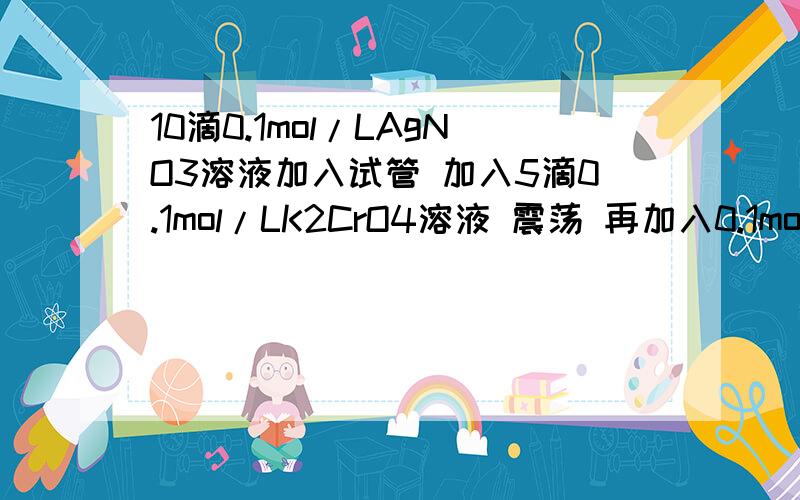 10滴0.1mol/LAgNO3溶液加入试管 加入5滴0.1mol/LK2CrO4溶液 震荡 再加入0.1mol/LNa