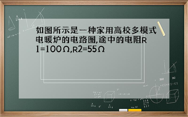 如图所示是一种家用高校多模式电暖炉的电路图,途中的电阻R1=100Ω,R2=55Ω