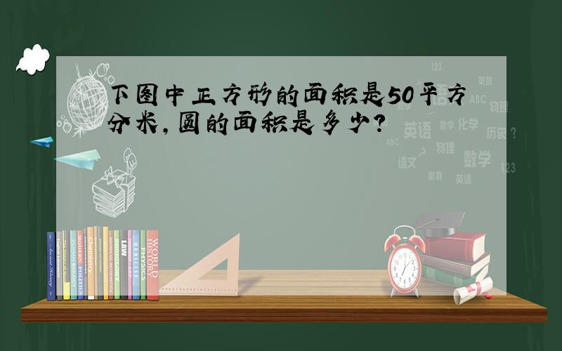 下图中正方形的面积是50平方分米,圆的面积是多少?