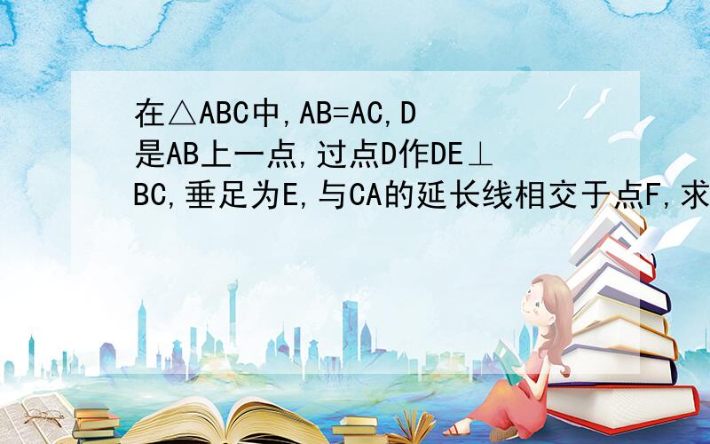 在△ABC中,AB=AC,D是AB上一点,过点D作DE⊥BC,垂足为E,与CA的延长线相交于点F,求证△ADF是等腰三角