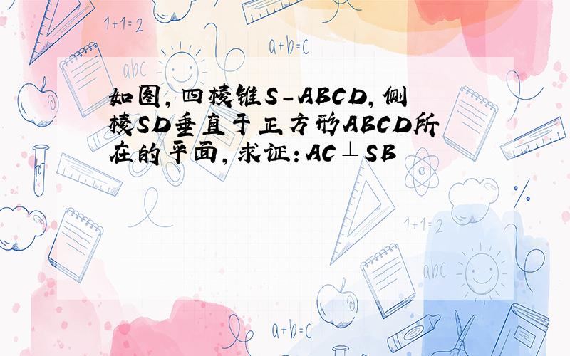 如图,四棱锥S-ABCD,侧棱SD垂直于正方形ABCD所在的平面,求证：AC⊥SB