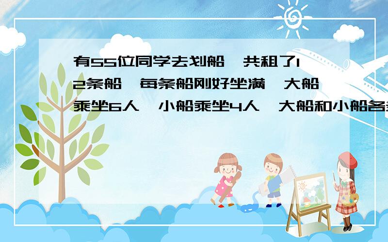 有55位同学去划船,共租了12条船,每条船刚好坐满,大船乘坐6人,小船乘坐4人,大船和小船各多少条?