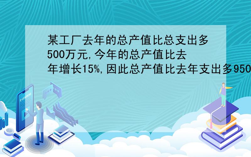 某工厂去年的总产值比总支出多500万元,今年的总产值比去年增长15%,因此总产值比去年支出多950万元