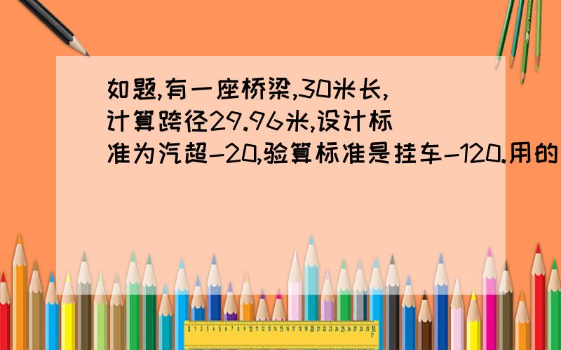 如题,有一座桥梁,30米长,计算跨径29.96米,设计标准为汽超-20,验算标准是挂车-120.用的是89桥规