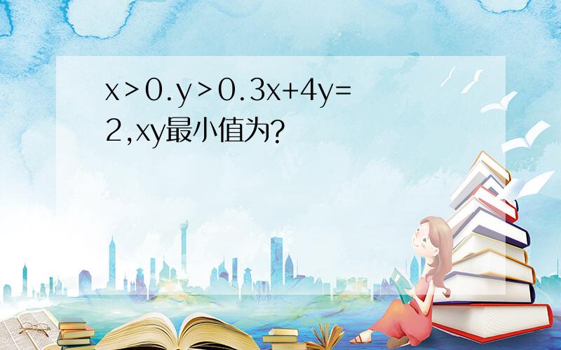 x＞0.y＞0.3x+4y=2,xy最小值为?