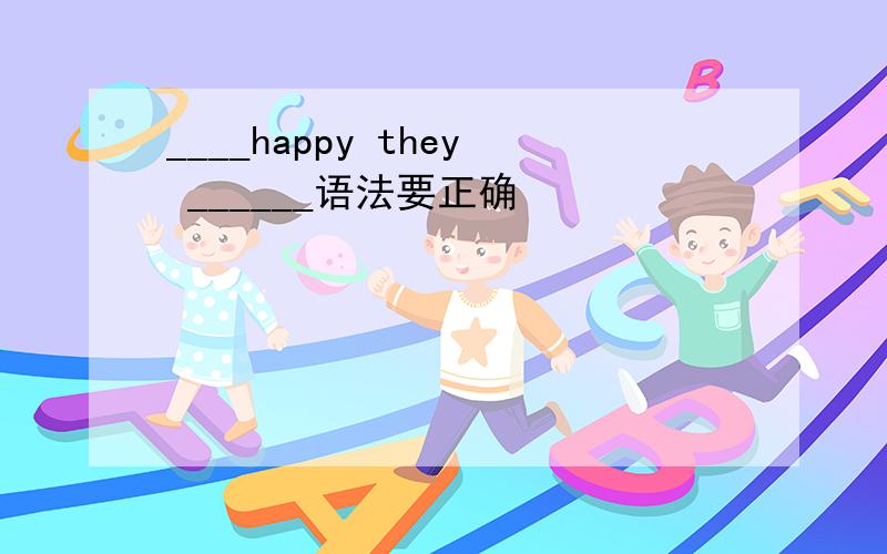 ____happy they ______语法要正确