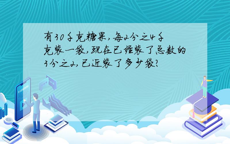 有30千克糖果,每2分之4千克装一袋,现在已经装了总数的3分之2,已近装了多少袋?