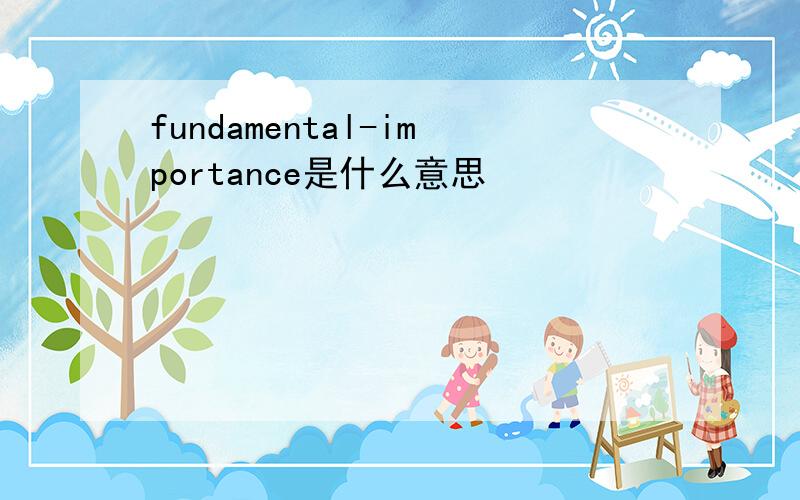 fundamental-importance是什么意思