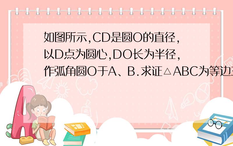 如图所示,CD是圆O的直径,以D点为圆心,DO长为半径,作弧角圆O于A、B.求证△ABC为等边三角形