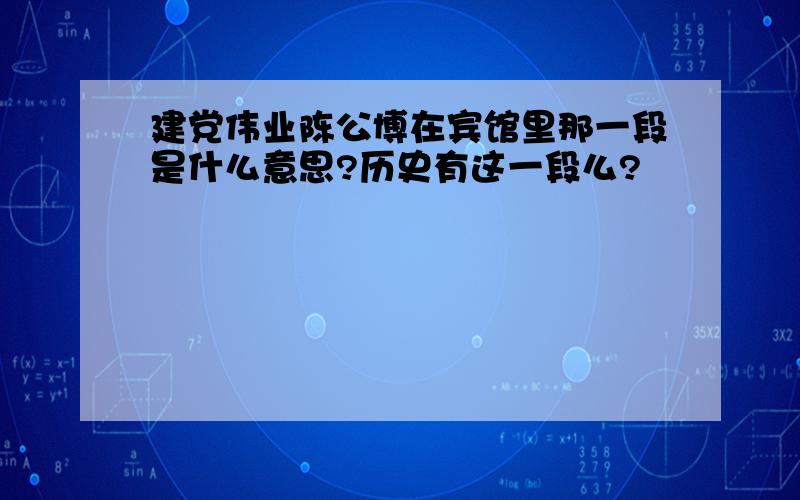 建党伟业陈公博在宾馆里那一段是什么意思?历史有这一段么?