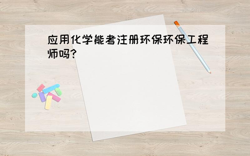 应用化学能考注册环保环保工程师吗?