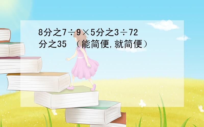 8分之7÷9×5分之3÷72分之35 （能简便,就简便）