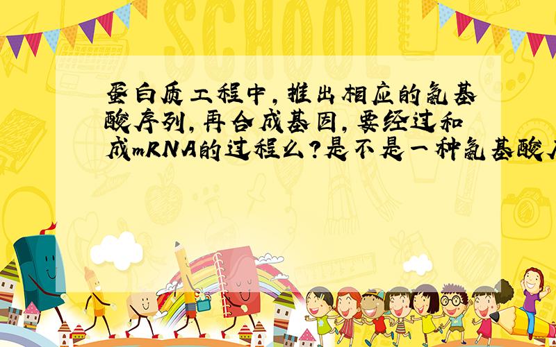 蛋白质工程中,推出相应的氨基酸序列,再合成基因,要经过和成mRNA的过程么?是不是一种氨基酸序列多肽