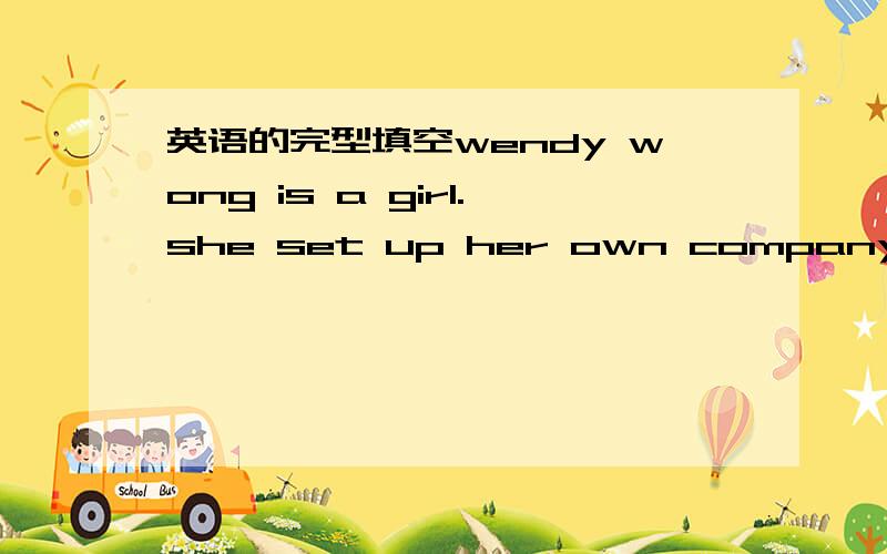 英语的完型填空wendy wong is a girl.she set up her own company and s