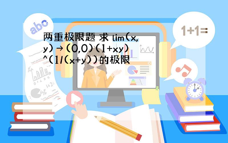 两重极限题 求 lim(x,y)→(0,0)(1+xy)^(1/(x+y))的极限