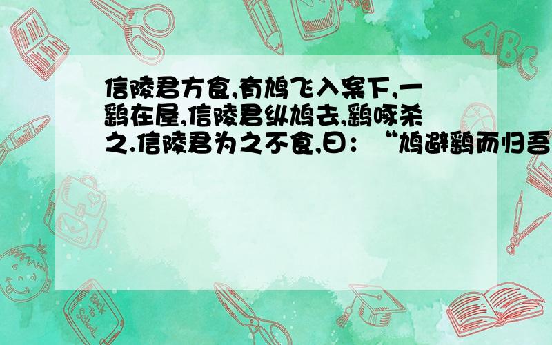 信陵君方食,有鸠飞入案下,一鹞在屋,信陵君纵鸠去,鹞啄杀之.信陵君为之不食,曰：“鸠避鹞而归吾,