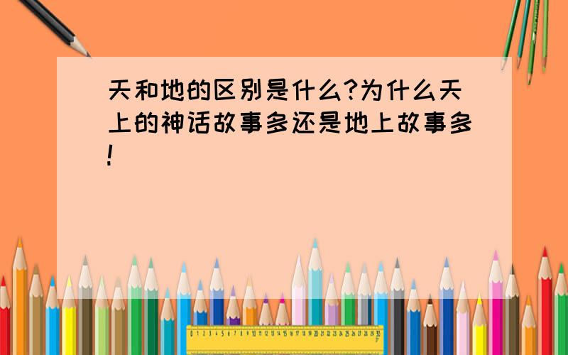 天和地的区别是什么?为什么天上的神话故事多还是地上故事多!