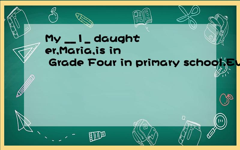 My __1_ daughter,Maria,is in Grade Four in primary school.Ev