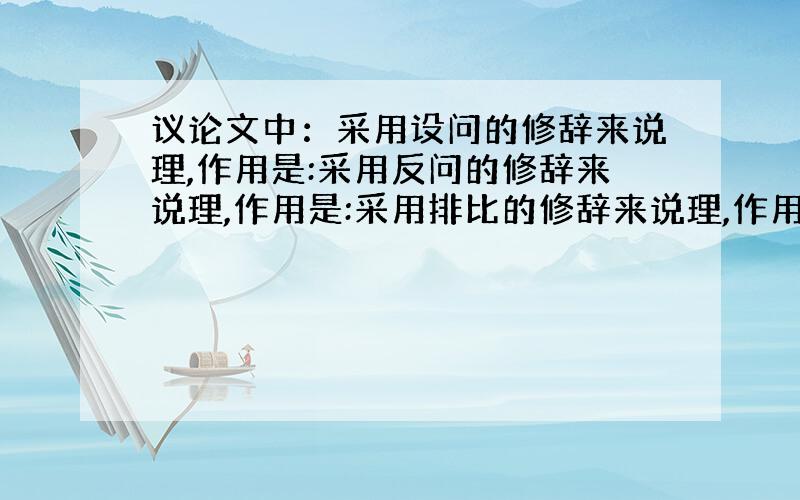 议论文中：采用设问的修辞来说理,作用是:采用反问的修辞来说理,作用是:采用排比的修辞来说理,作用是: