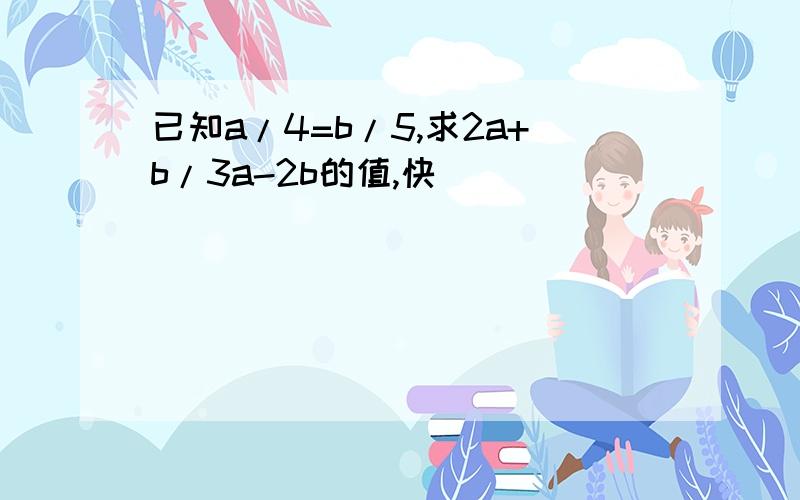 已知a/4=b/5,求2a+b/3a-2b的值,快