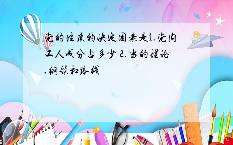 党的性质的决定因素是1.党内工人成分占多少 2.当的理论,纲领和路线