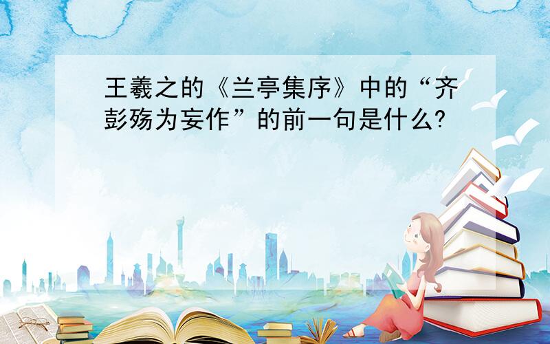 王羲之的《兰亭集序》中的“齐彭殇为妄作”的前一句是什么?