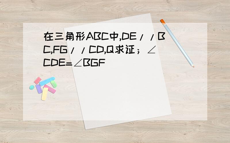 在三角形ABC中,DE//BC,FG//CD,Q求证；∠CDE=∠BGF