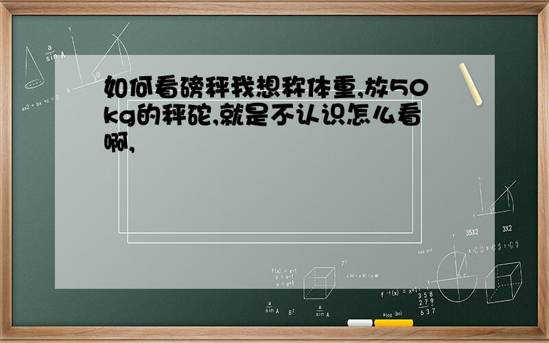 如何看磅秤我想称体重,放50kg的秤砣,就是不认识怎么看啊,