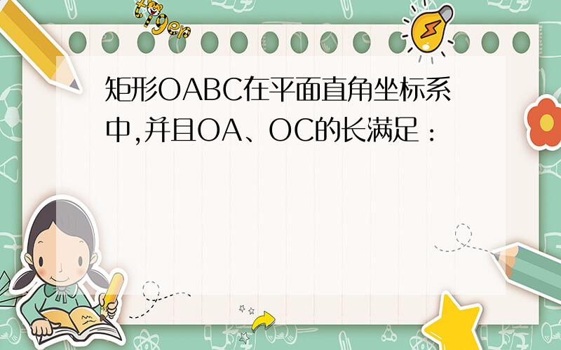 矩形OABC在平面直角坐标系中,并且OA、OC的长满足：