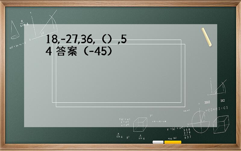 18,-27,36,（）,54 答案（-45）