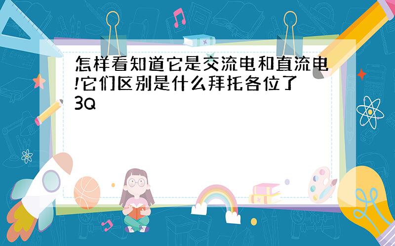 怎样看知道它是交流电和直流电!它们区别是什么拜托各位了 3Q