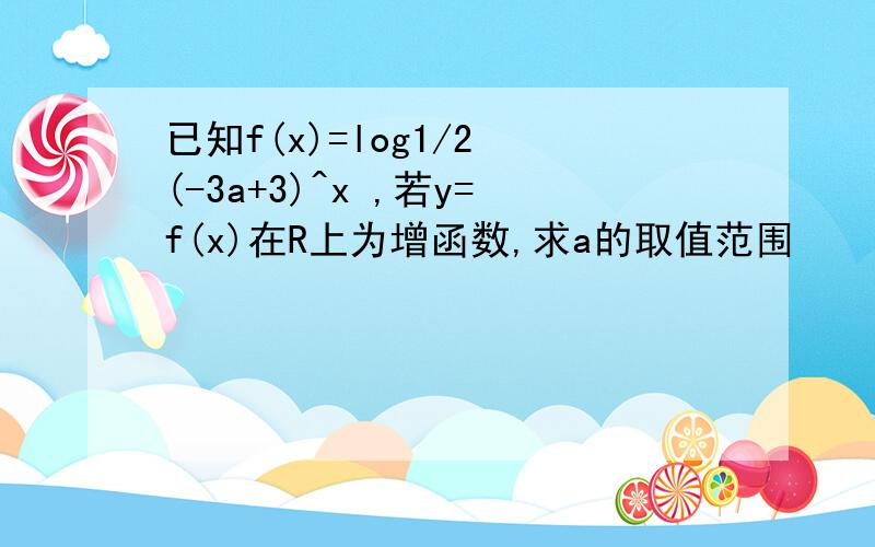 已知f(x)=log1/2 (-3a+3)^x ,若y=f(x)在R上为增函数,求a的取值范围