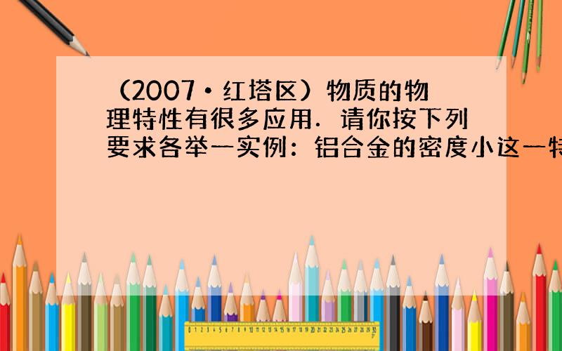 （2007•红塔区）物质的物理特性有很多应用．请你按下列要求各举一实例：铝合金的密度小这一特性的应用有 ______；铜