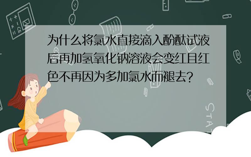 为什么将氯水直接滴入酚酞试液后再加氢氧化钠溶液会变红且红色不再因为多加氯水而褪去?