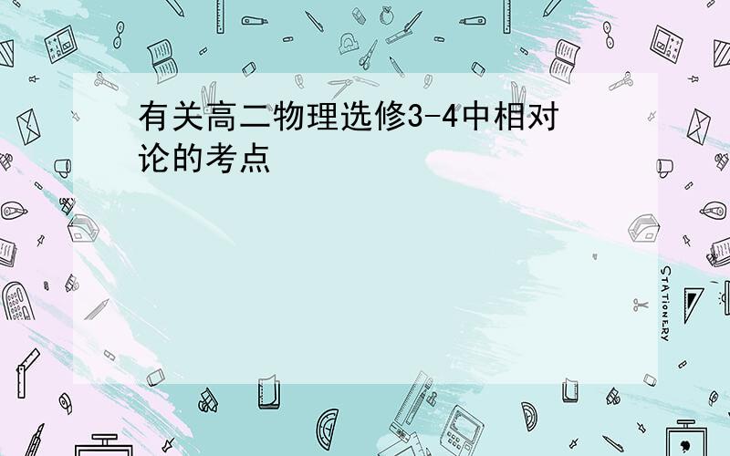 有关高二物理选修3-4中相对论的考点