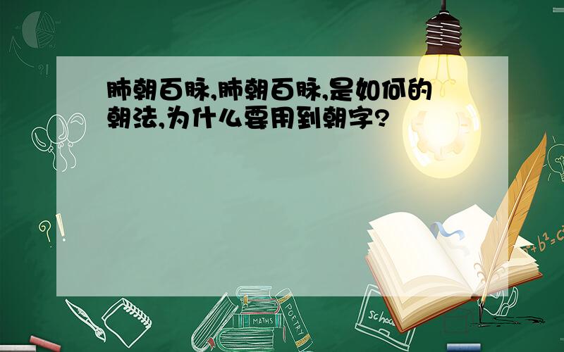 肺朝百脉,肺朝百脉,是如何的朝法,为什么要用到朝字?