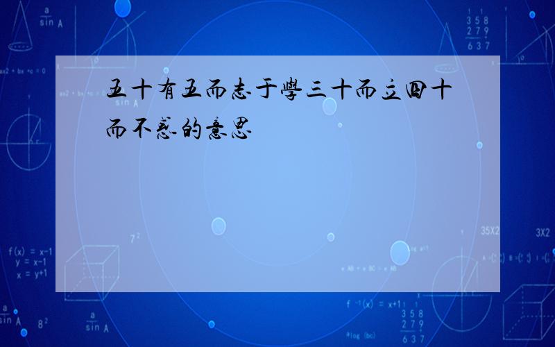 五十有五而志于学三十而立四十而不惑的意思