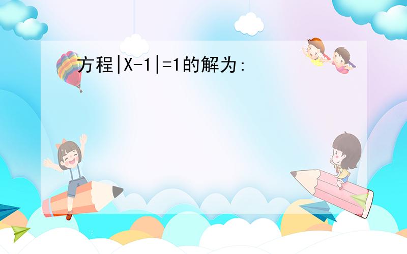 方程|X-1|=1的解为: